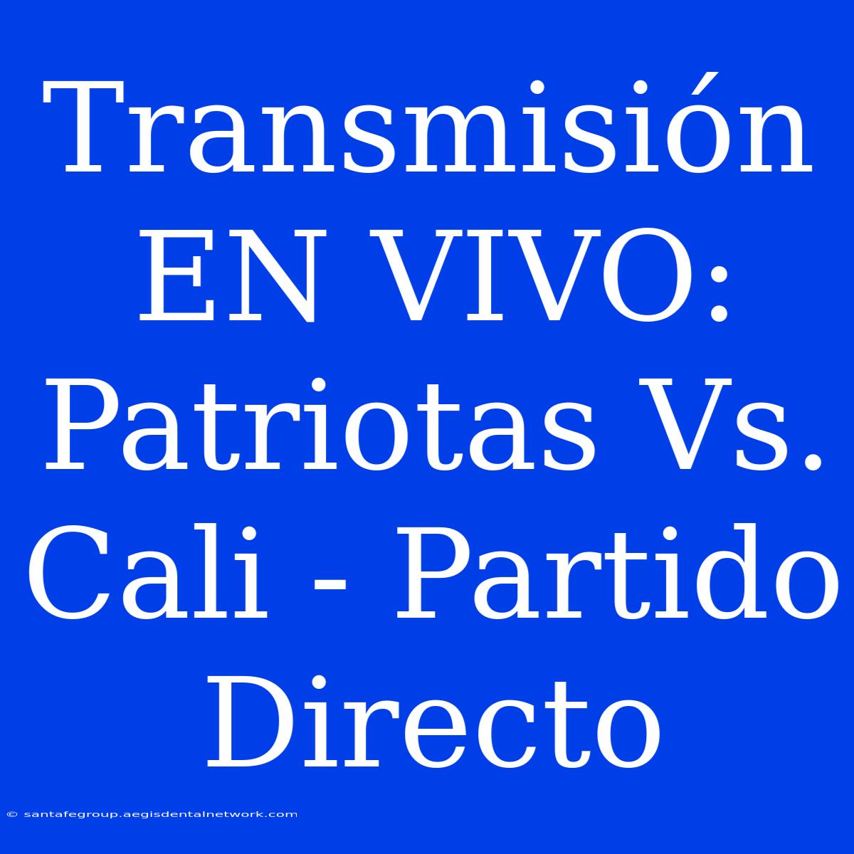 Transmisión EN VIVO: Patriotas Vs. Cali - Partido Directo