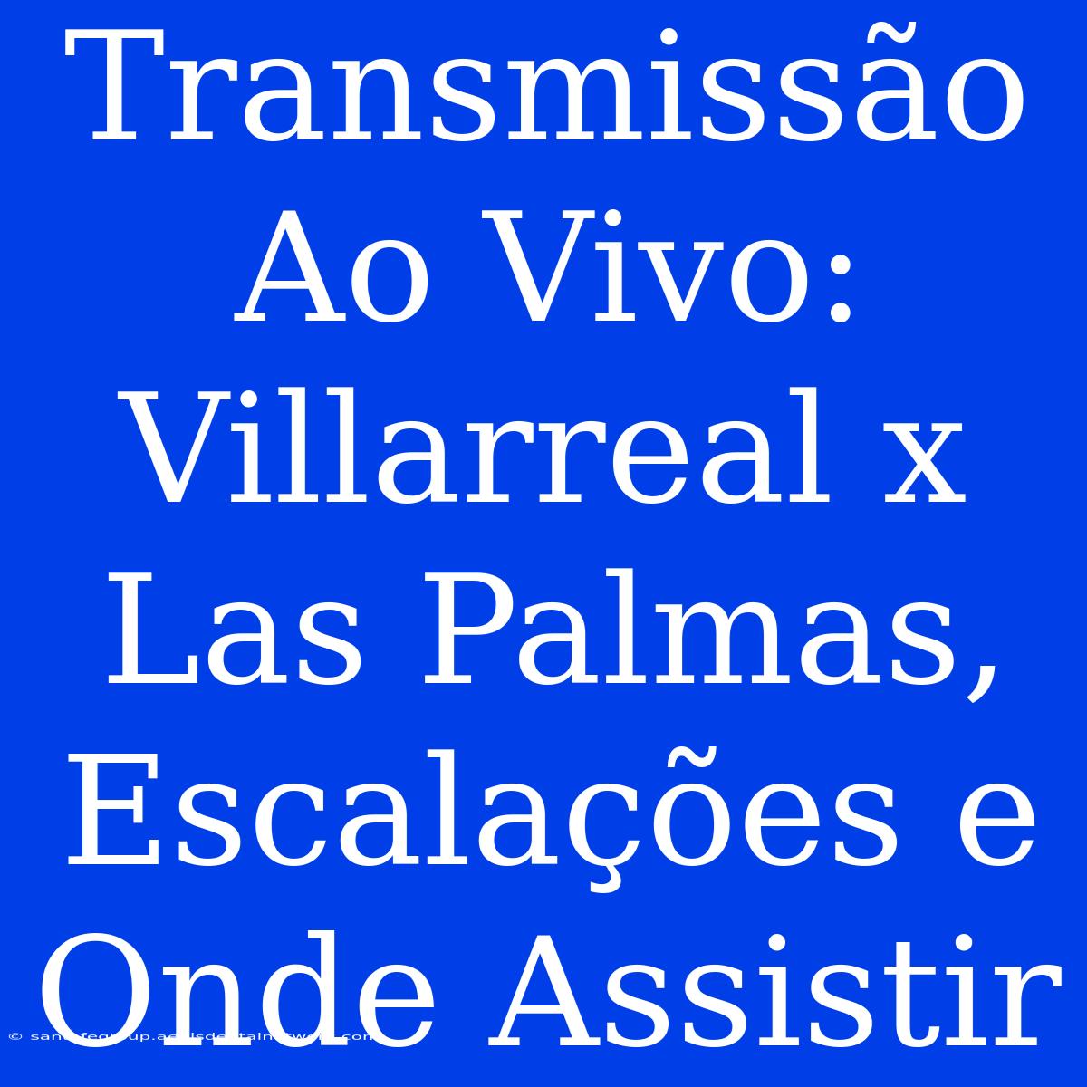 Transmissão Ao Vivo: Villarreal X Las Palmas, Escalações E Onde Assistir 