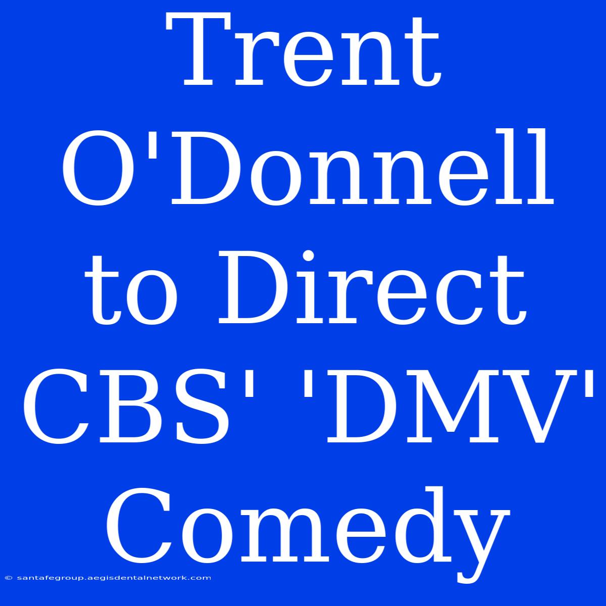 Trent O'Donnell To Direct CBS' 'DMV' Comedy