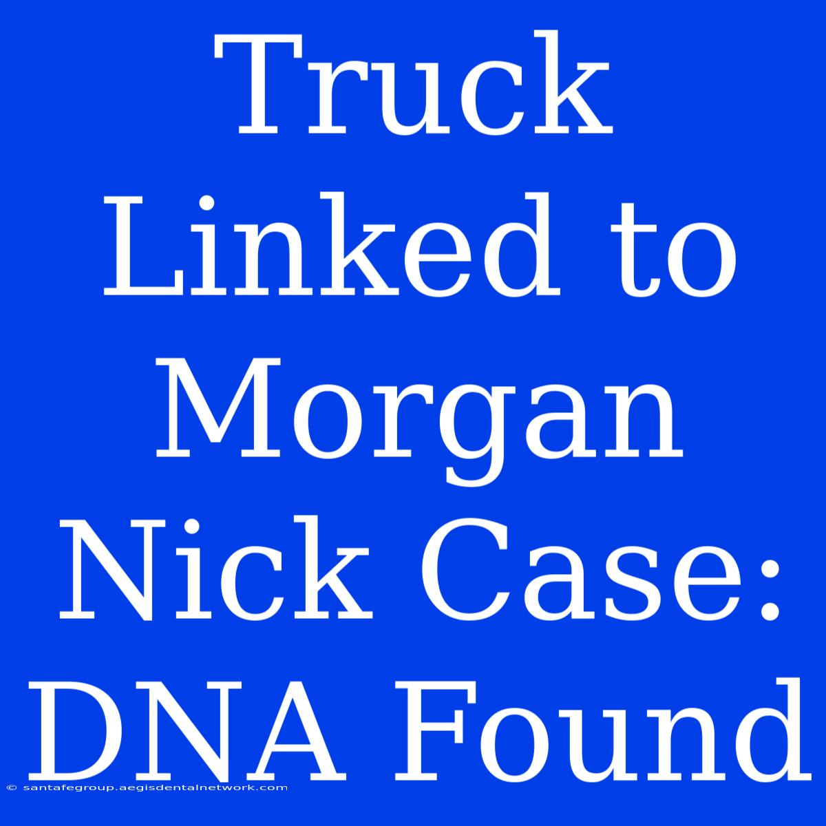 Truck Linked To Morgan Nick Case: DNA Found