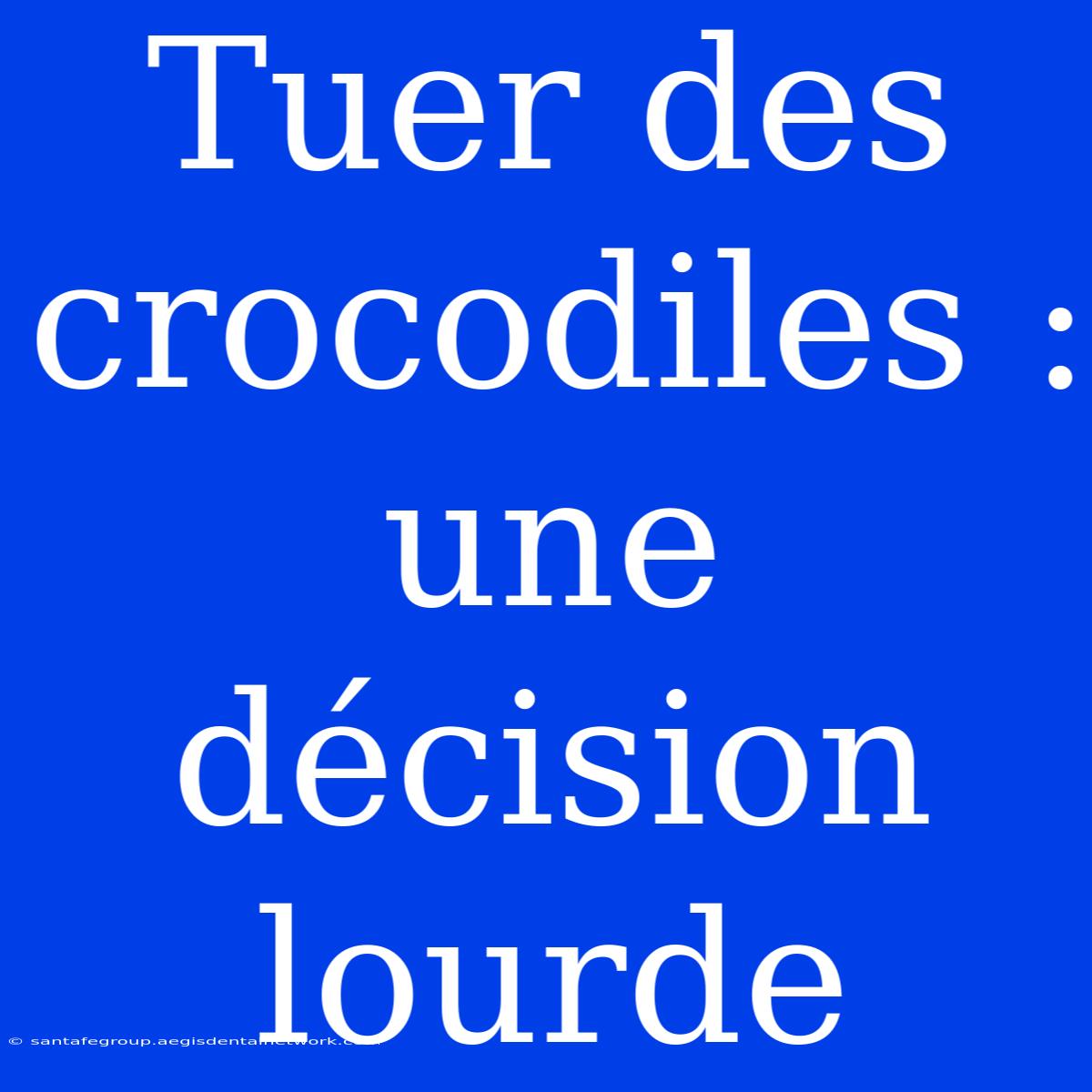 Tuer Des Crocodiles : Une Décision Lourde