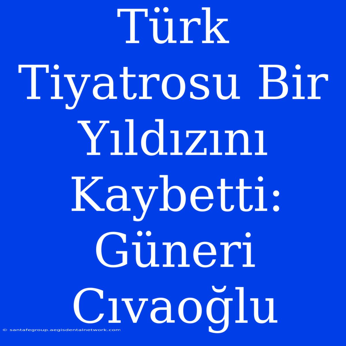 Türk Tiyatrosu Bir Yıldızını Kaybetti: Güneri Cıvaoğlu