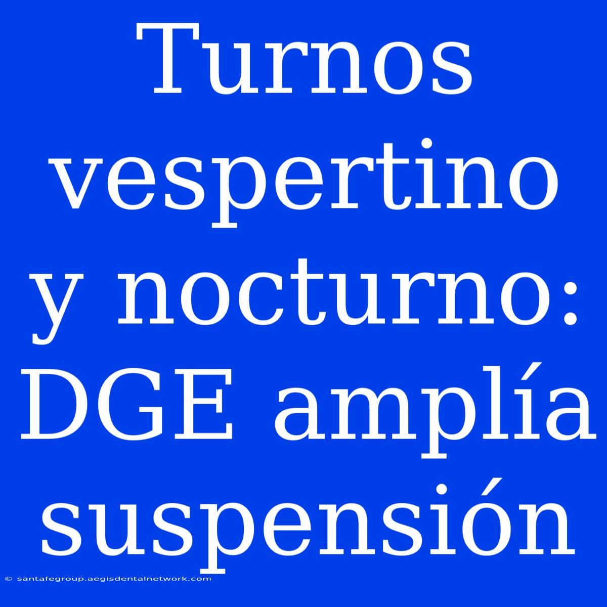 Turnos Vespertino Y Nocturno: DGE Amplía Suspensión