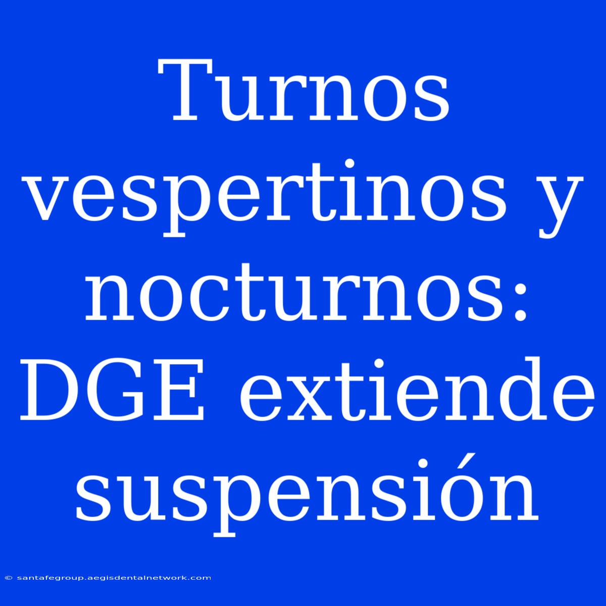 Turnos Vespertinos Y Nocturnos: DGE Extiende Suspensión