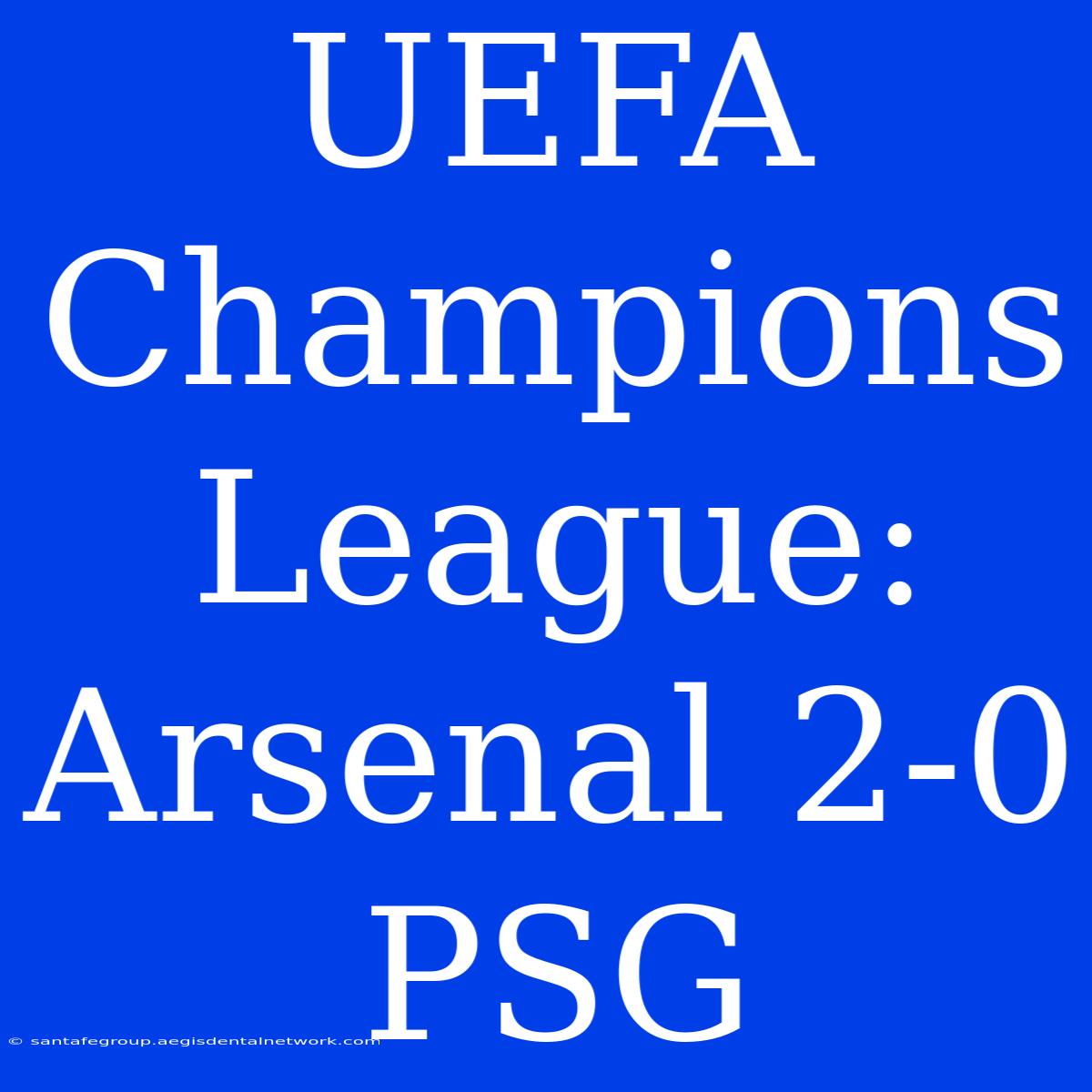 UEFA Champions League: Arsenal 2-0 PSG 