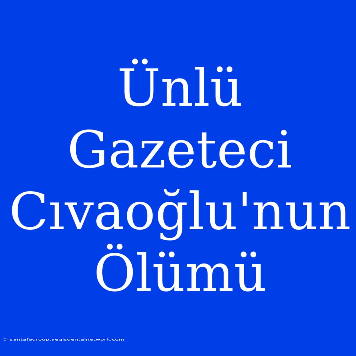 Ünlü Gazeteci Cıvaoğlu'nun Ölümü