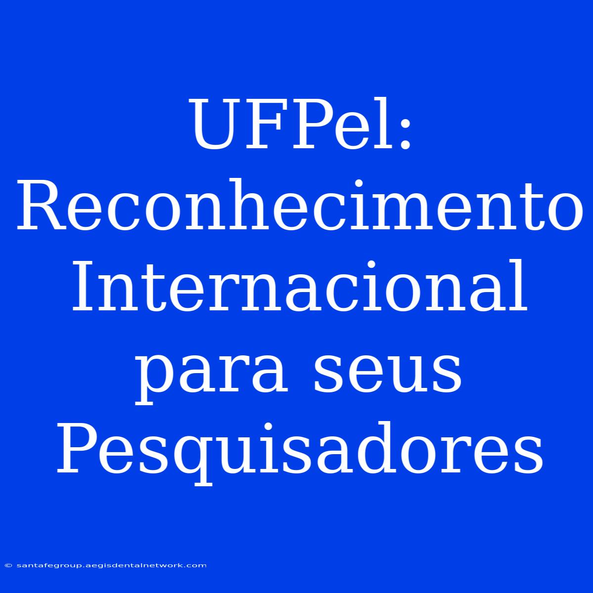 UFPel: Reconhecimento Internacional Para Seus Pesquisadores