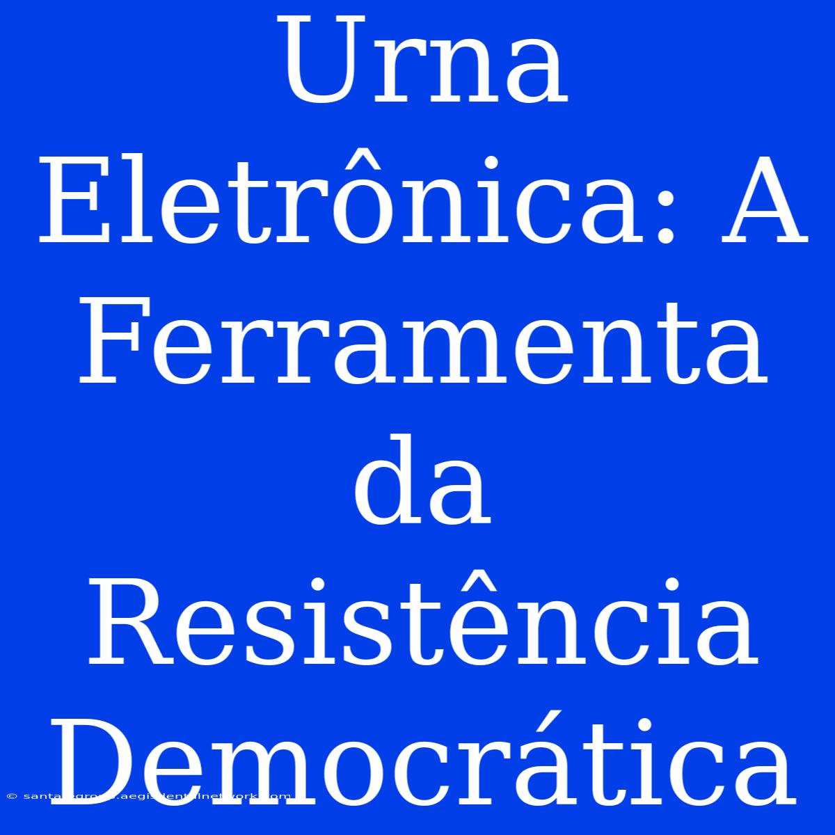 Urna Eletrônica: A Ferramenta Da Resistência Democrática