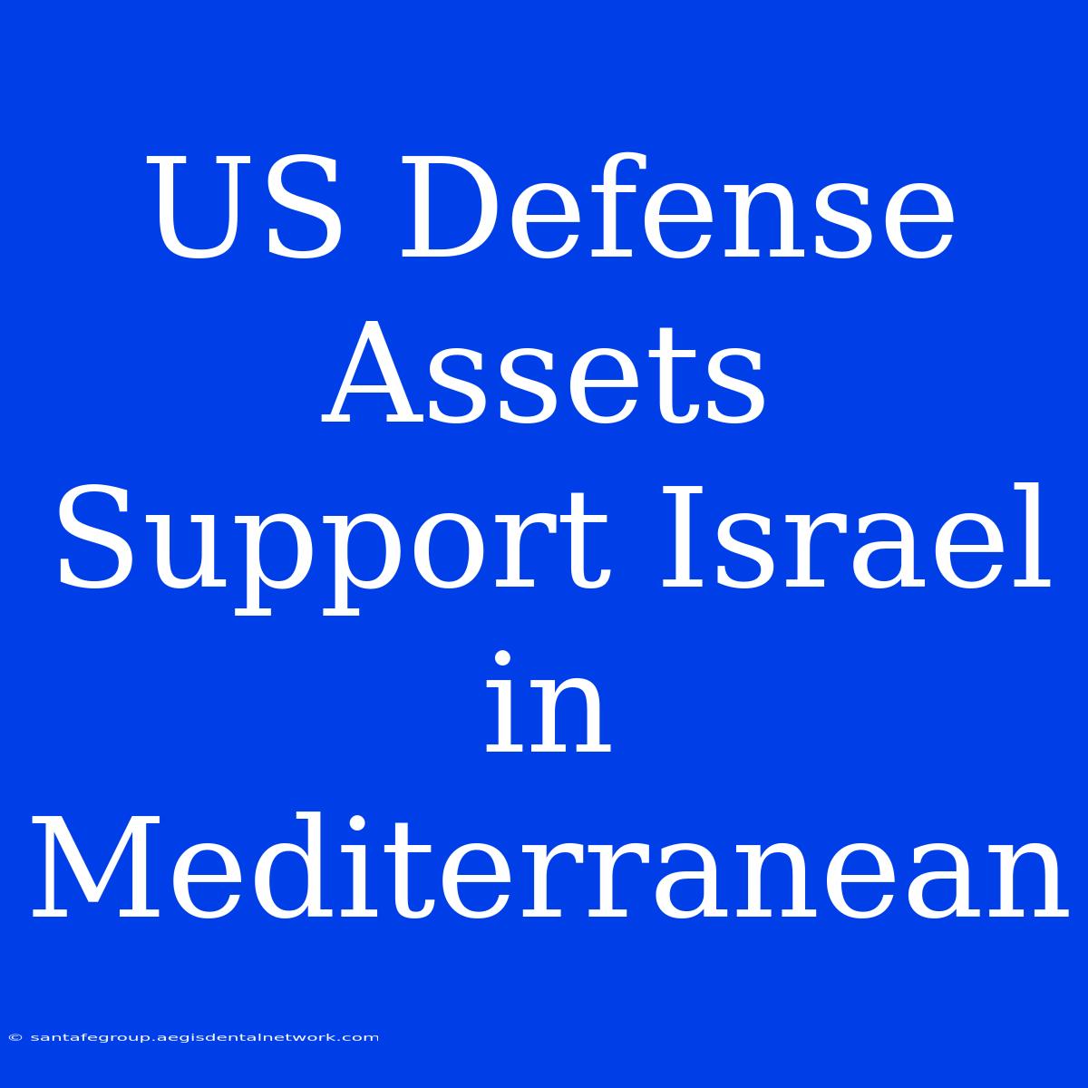 US Defense Assets Support Israel In Mediterranean