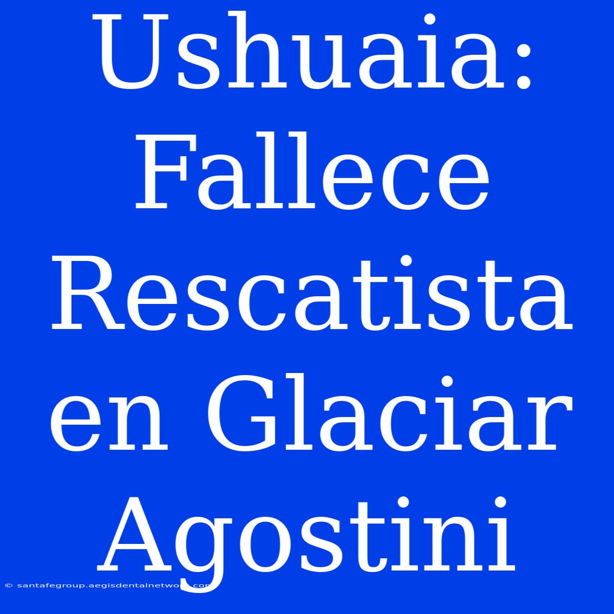 Ushuaia: Fallece Rescatista En Glaciar Agostini