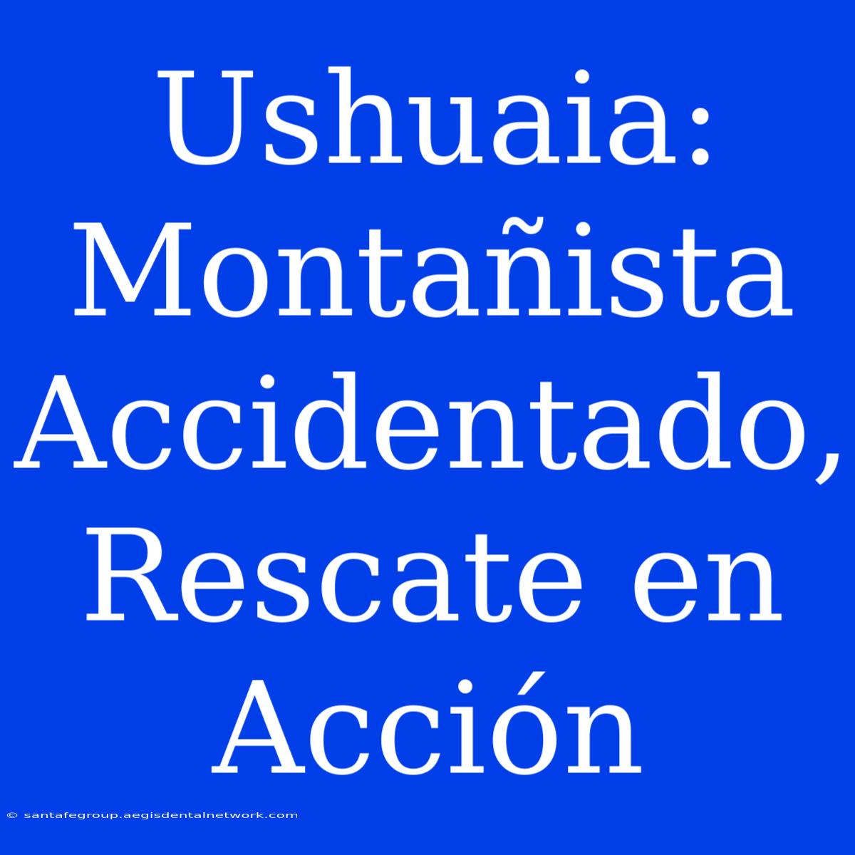 Ushuaia: Montañista Accidentado, Rescate En Acción 