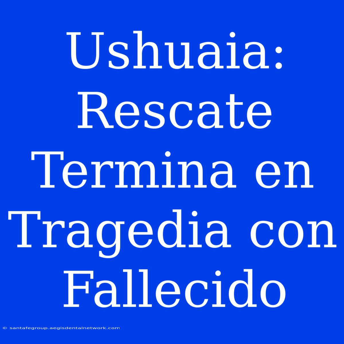 Ushuaia: Rescate Termina En Tragedia Con Fallecido