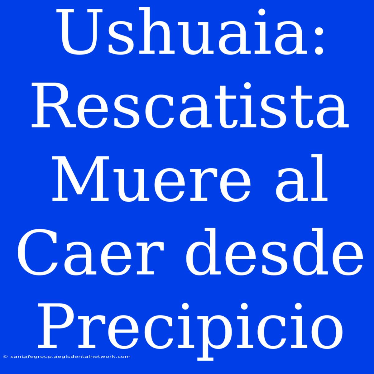 Ushuaia: Rescatista Muere Al Caer Desde Precipicio