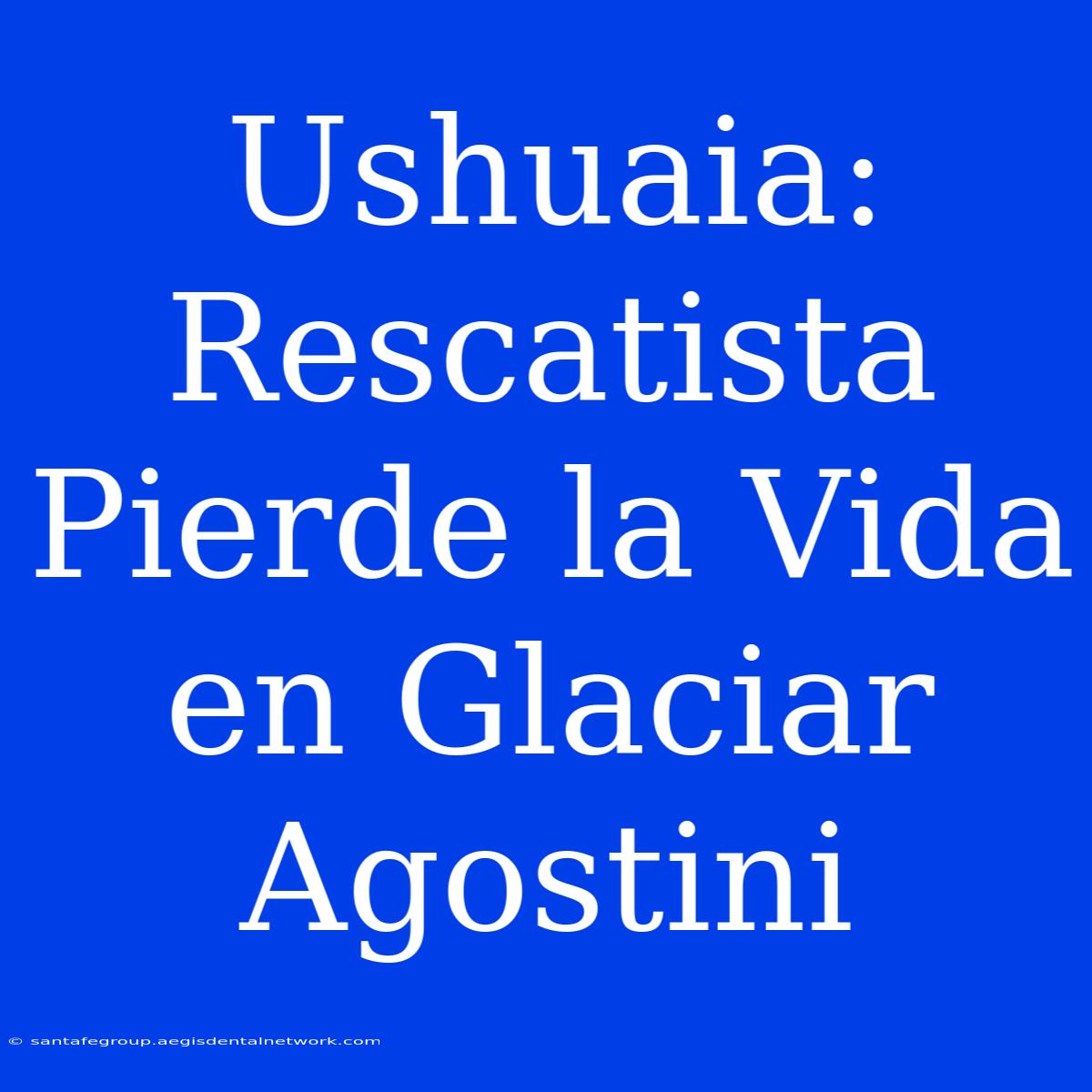 Ushuaia: Rescatista Pierde La Vida En Glaciar Agostini