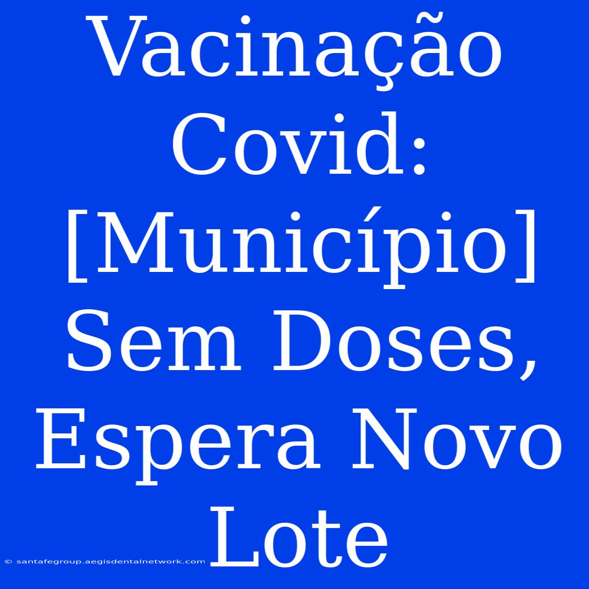 Vacinação Covid: [Município] Sem Doses, Espera Novo Lote