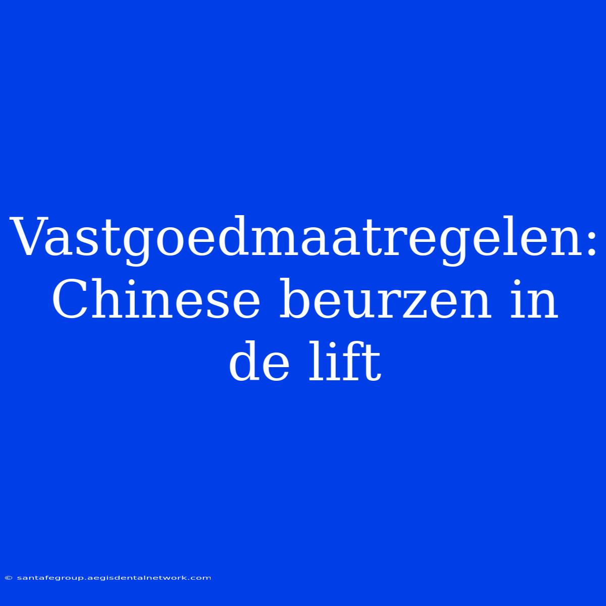 Vastgoedmaatregelen:  Chinese Beurzen In De Lift