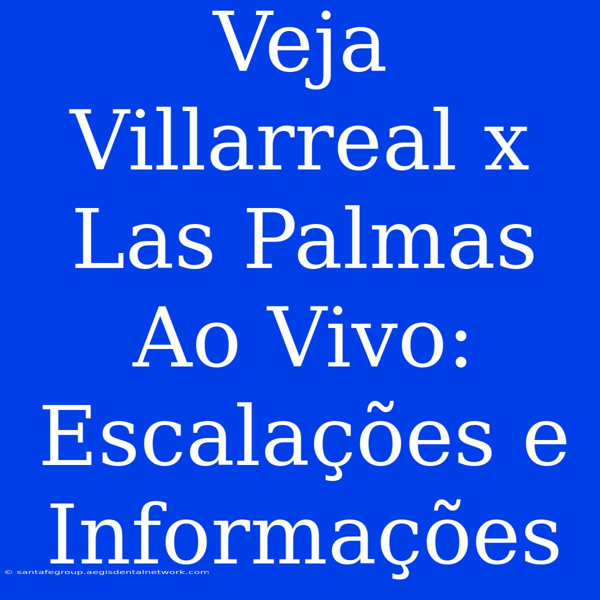 Veja Villarreal X Las Palmas Ao Vivo: Escalações E Informações 