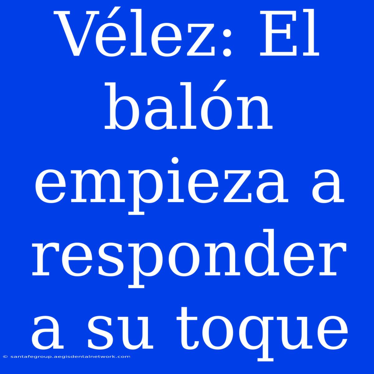 Vélez: El Balón Empieza A Responder A Su Toque