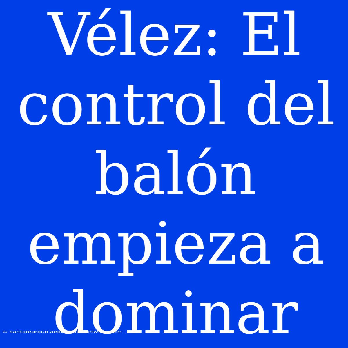 Vélez: El Control Del Balón Empieza A Dominar