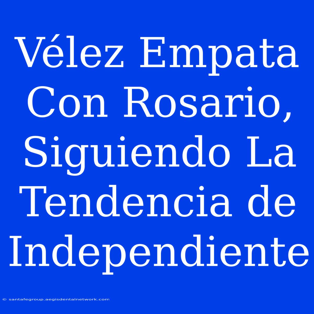 Vélez Empata Con Rosario, Siguiendo La Tendencia De Independiente