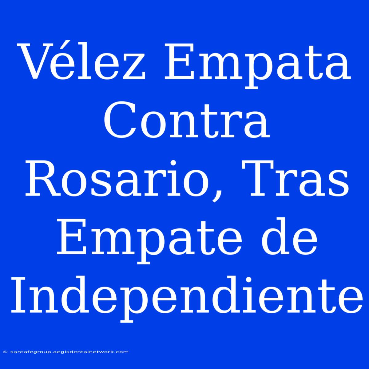 Vélez Empata Contra Rosario, Tras Empate De Independiente