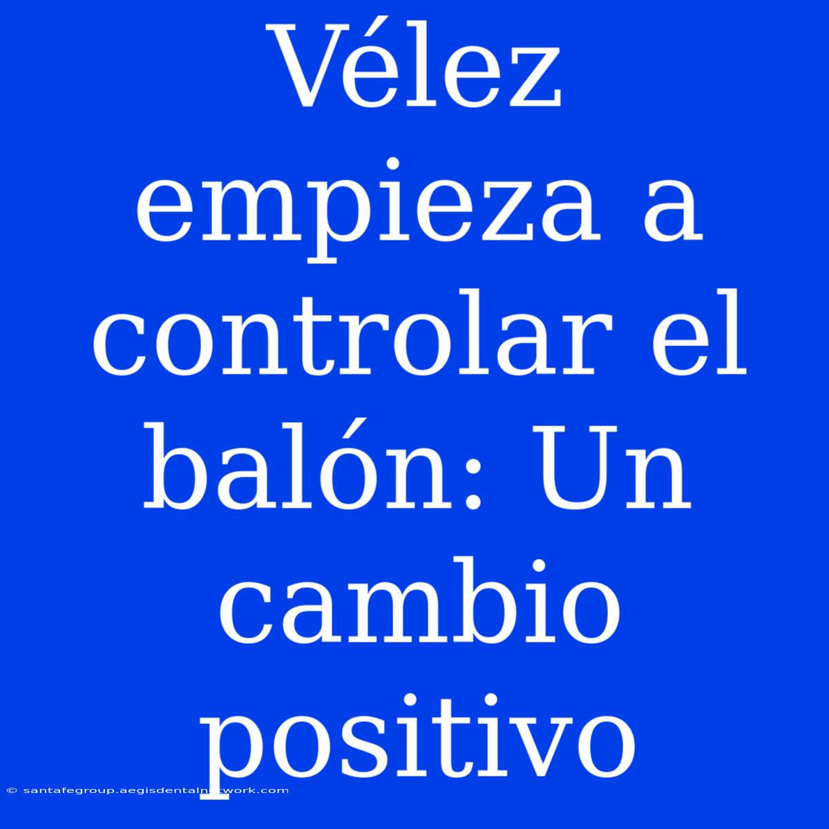 Vélez Empieza A Controlar El Balón: Un Cambio Positivo