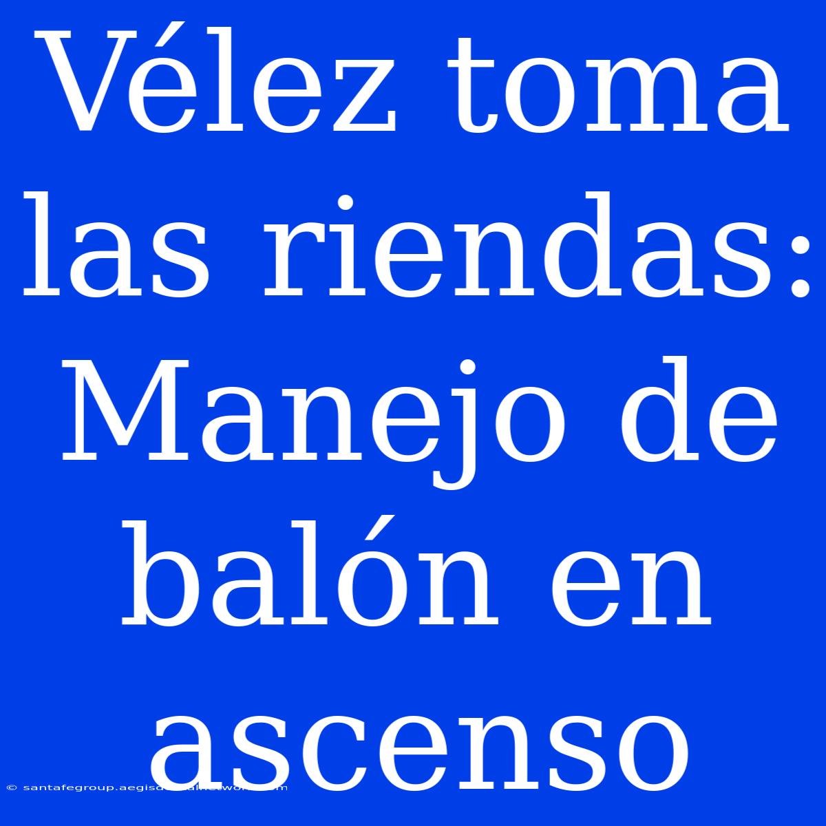 Vélez Toma Las Riendas: Manejo De Balón En Ascenso