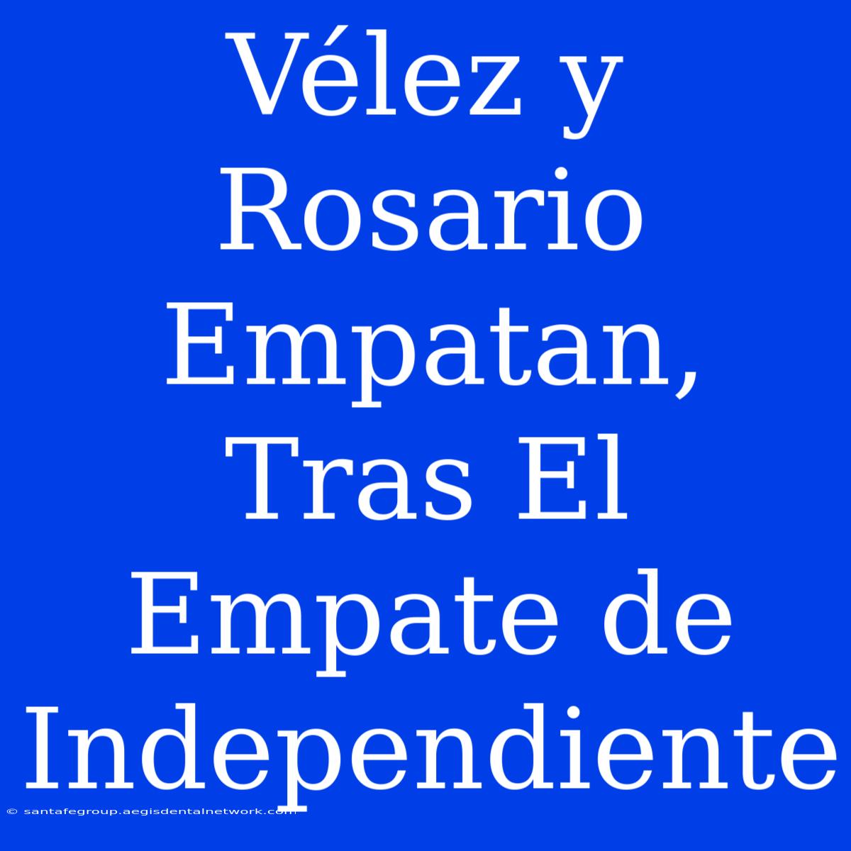 Vélez Y Rosario Empatan, Tras El Empate De Independiente