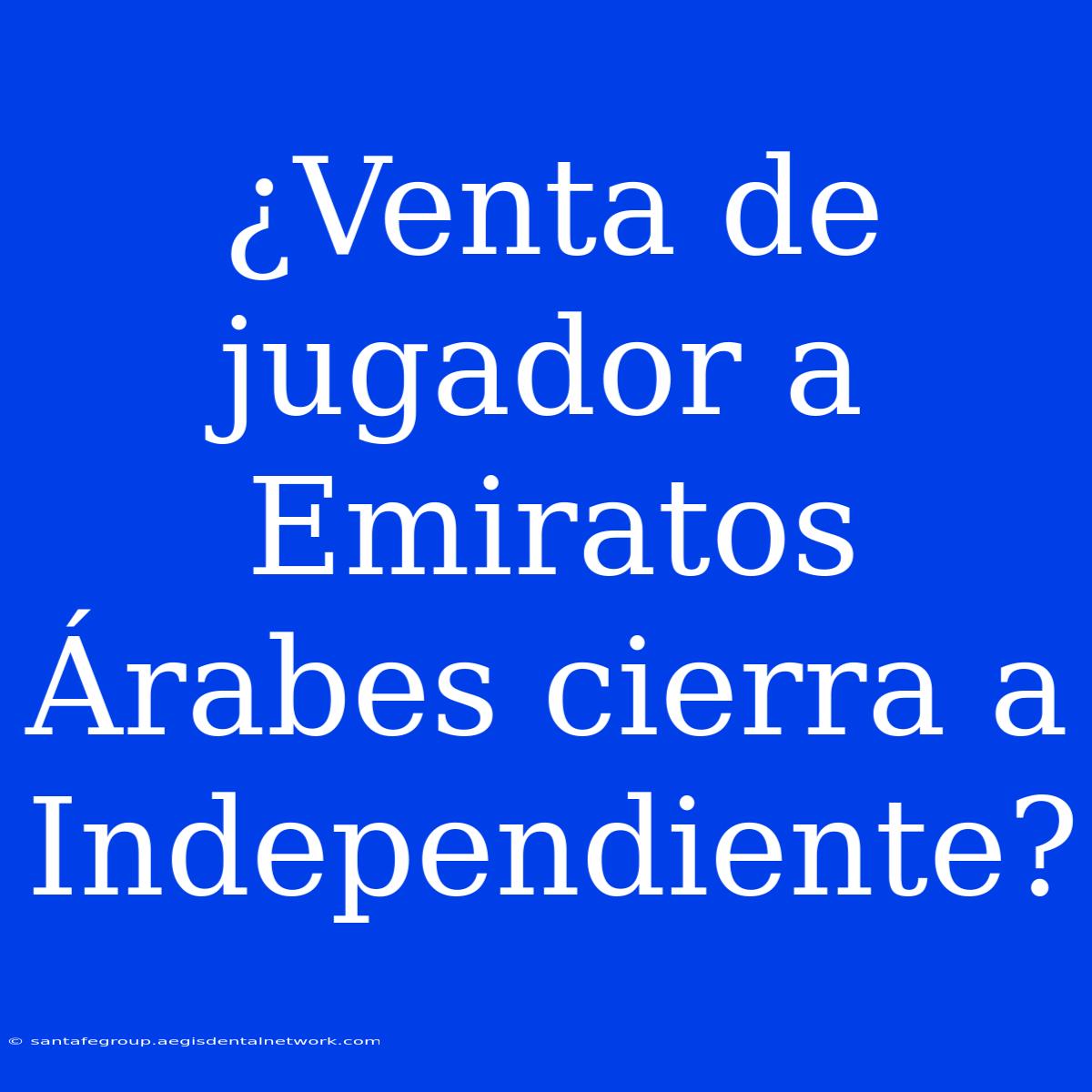 ¿Venta De Jugador A Emiratos Árabes Cierra A Independiente?