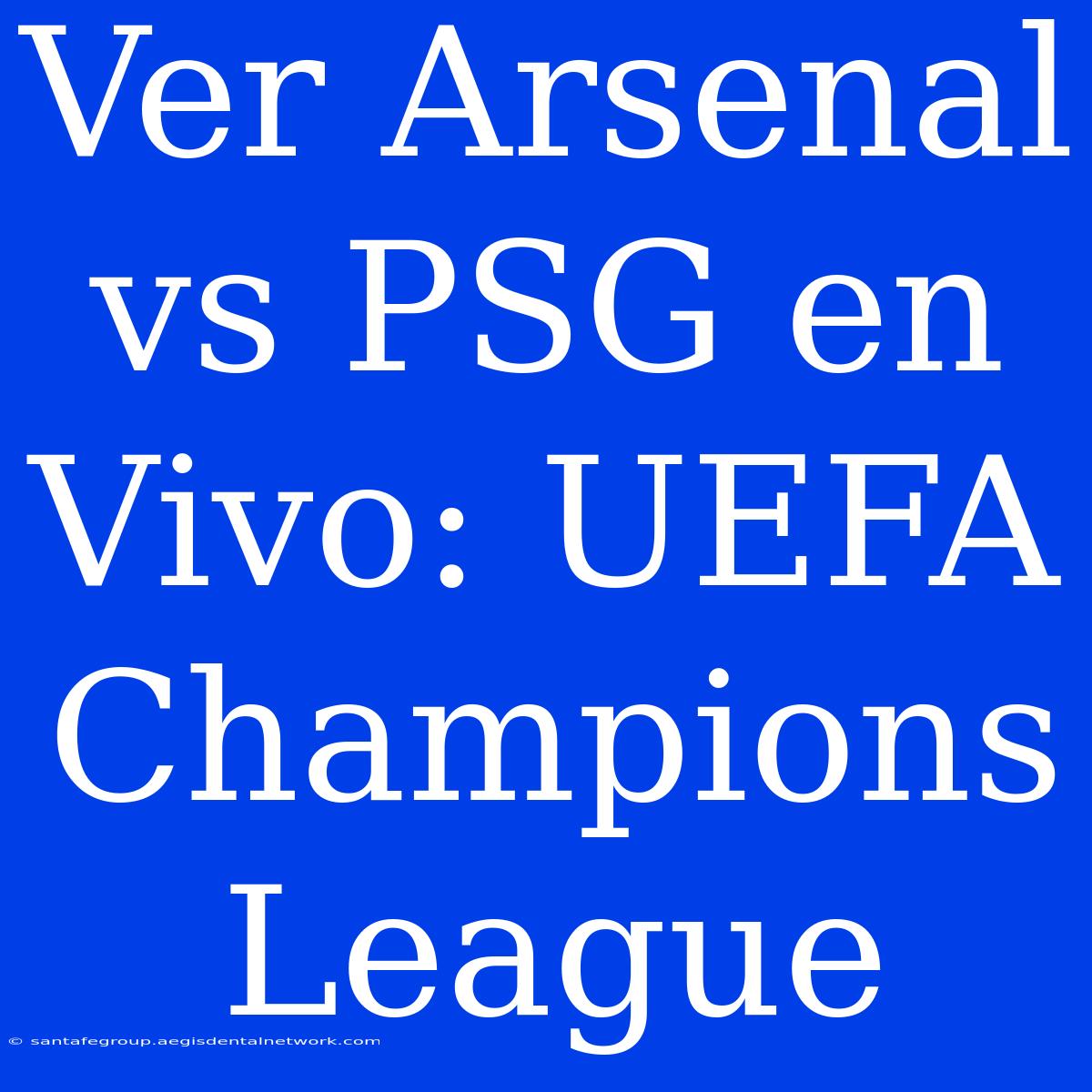 Ver Arsenal Vs PSG En Vivo: UEFA Champions League