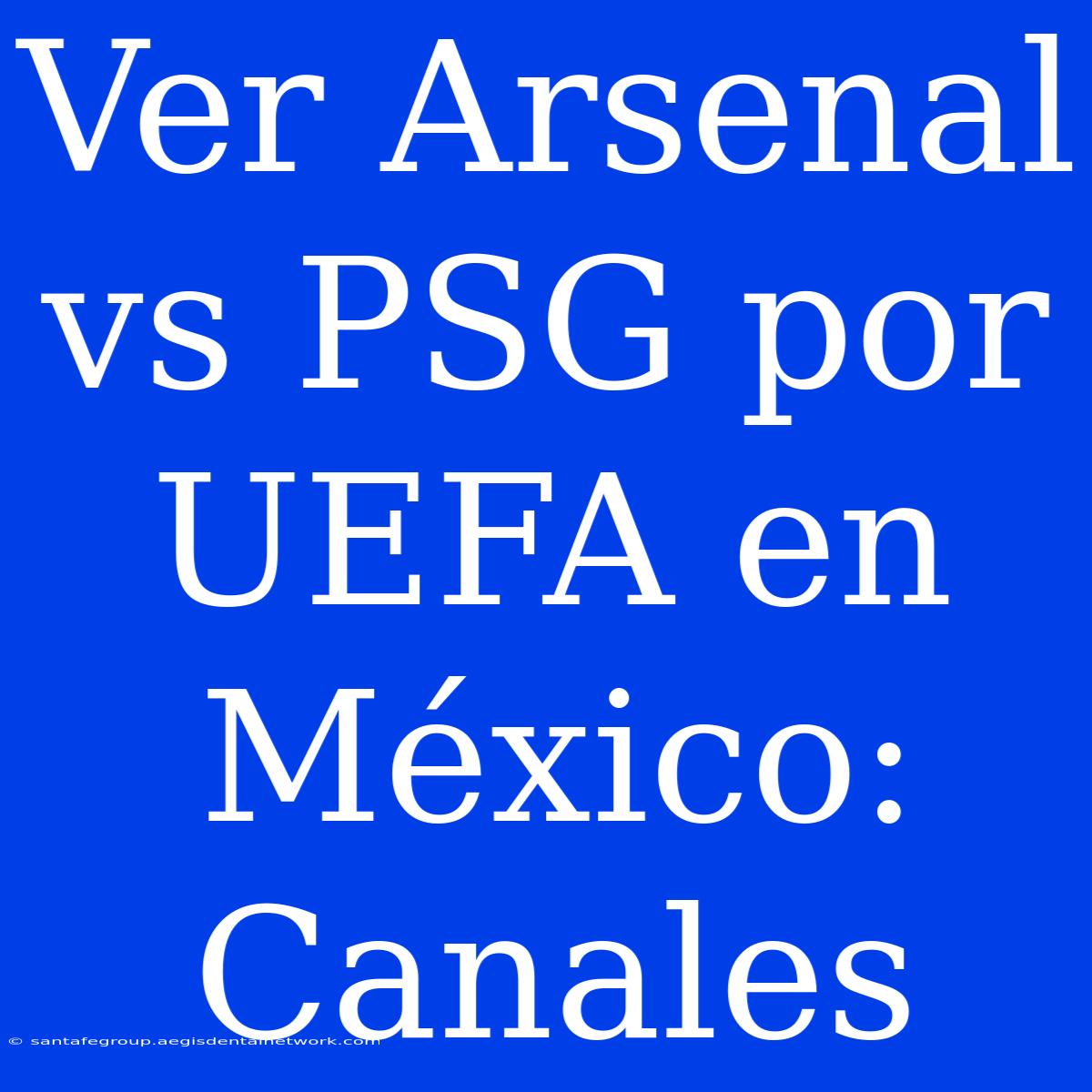 Ver Arsenal Vs PSG Por UEFA En México: Canales