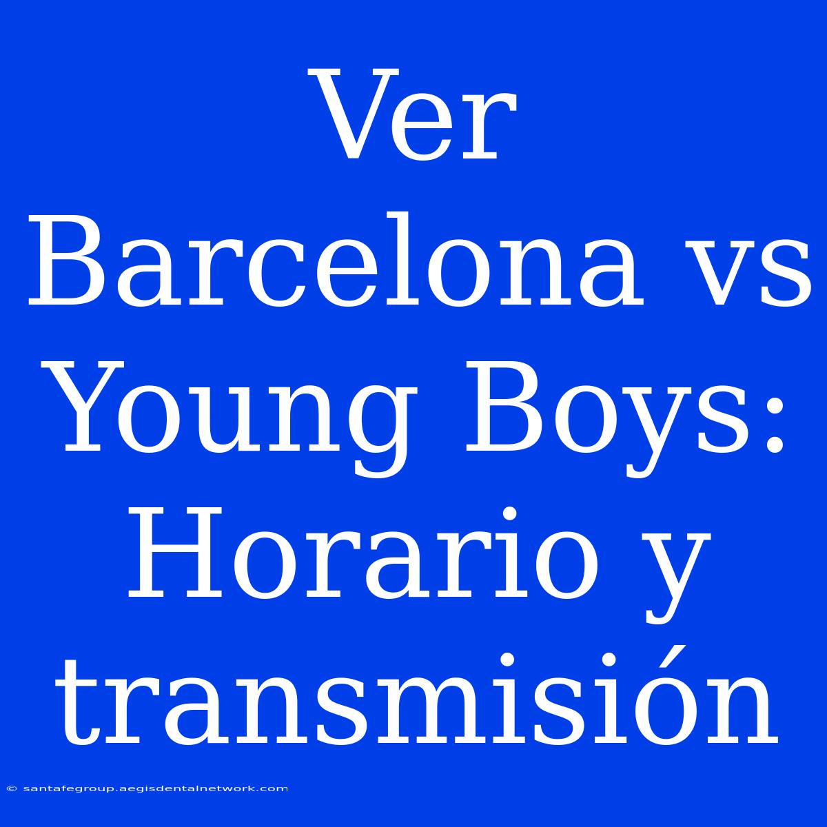 Ver Barcelona Vs Young Boys: Horario Y Transmisión