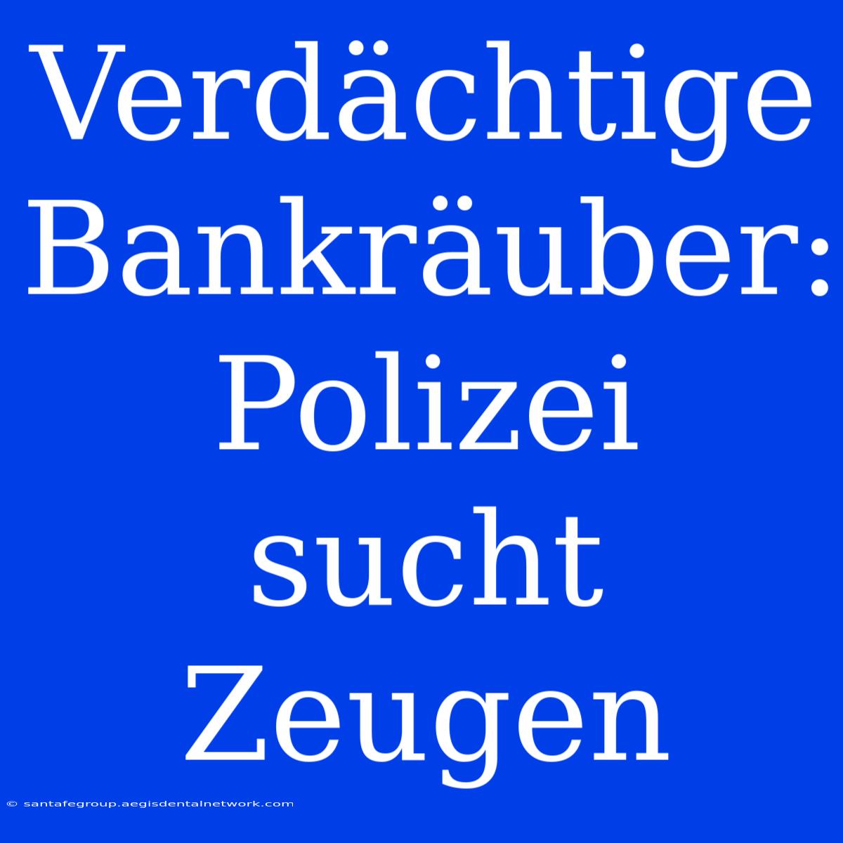 Verdächtige Bankräuber: Polizei Sucht Zeugen