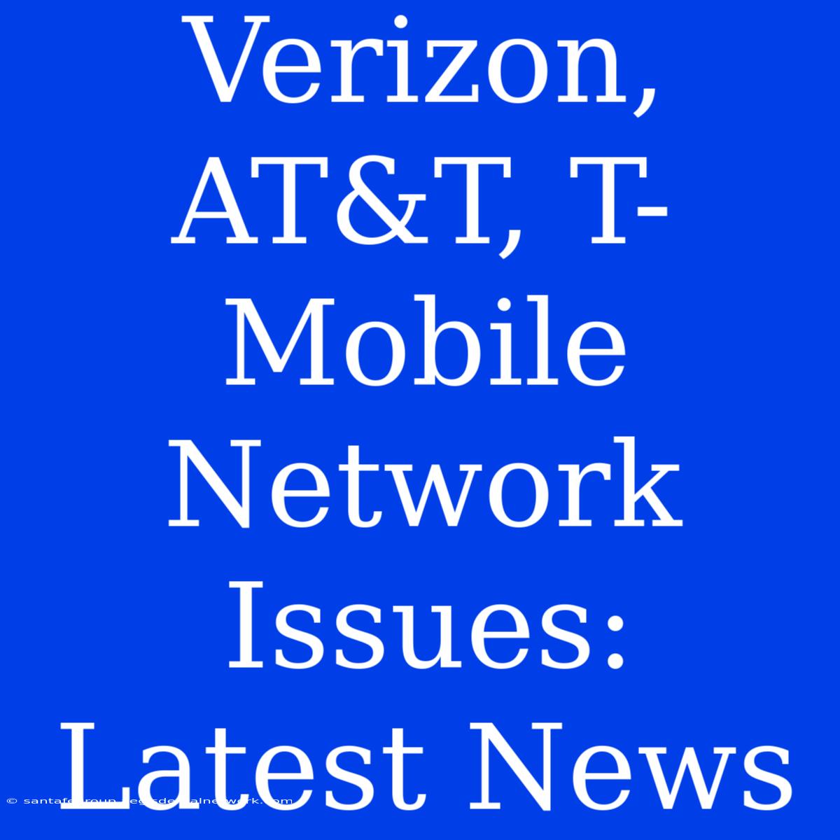 Verizon, AT&T, T-Mobile Network Issues: Latest News