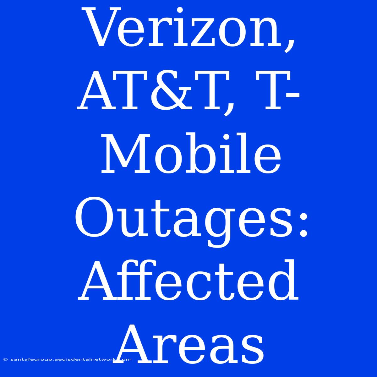 Verizon, AT&T, T-Mobile Outages: Affected Areas