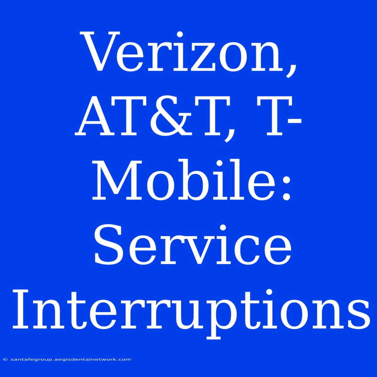 Verizon, AT&T, T-Mobile: Service Interruptions 