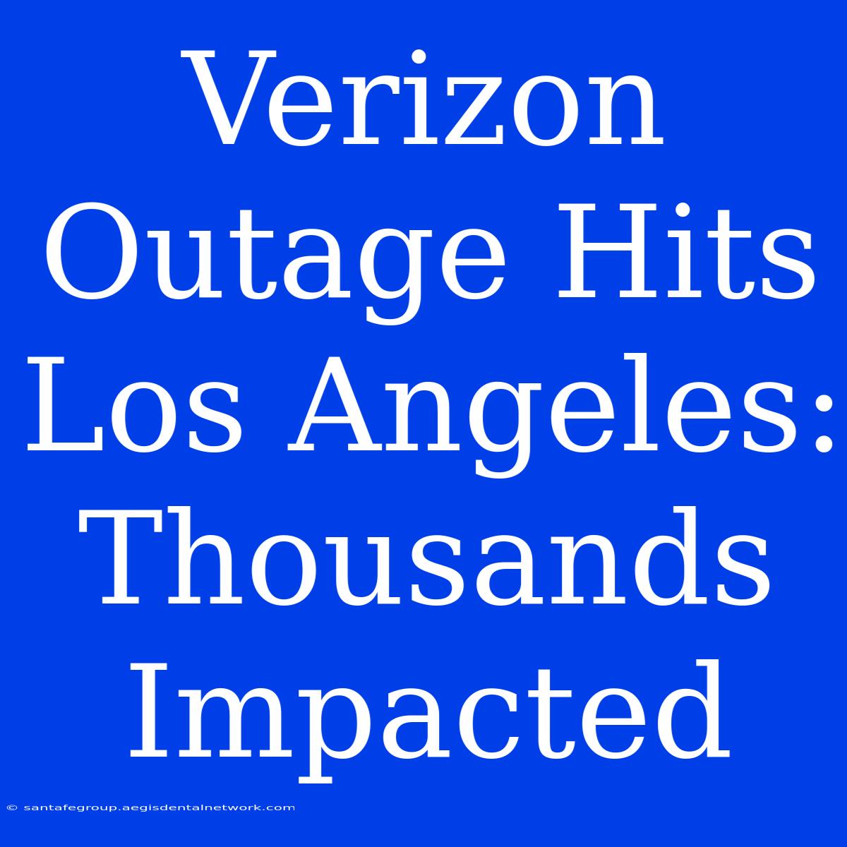 Verizon Outage Hits Los Angeles: Thousands Impacted