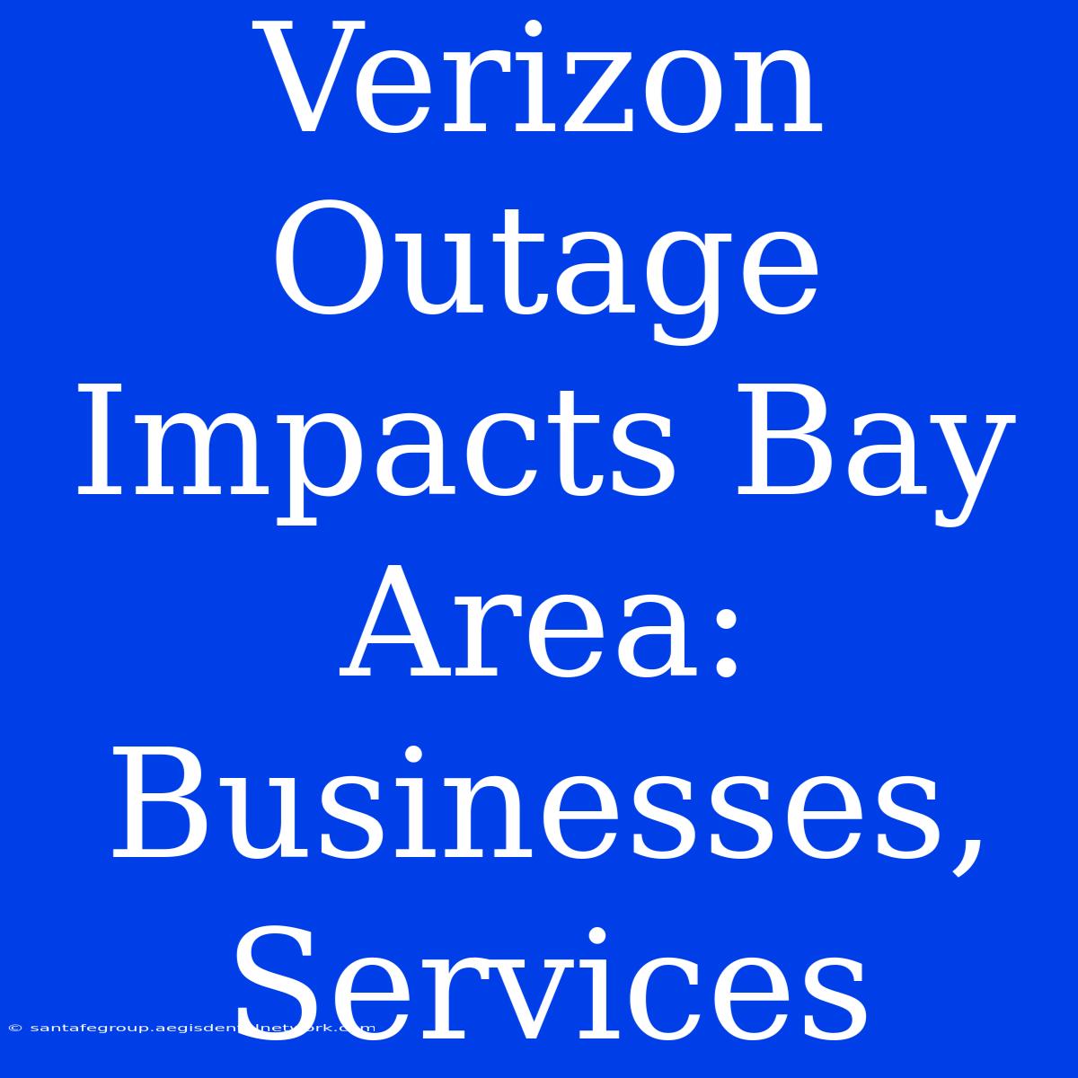 Verizon Outage Impacts Bay Area: Businesses, Services