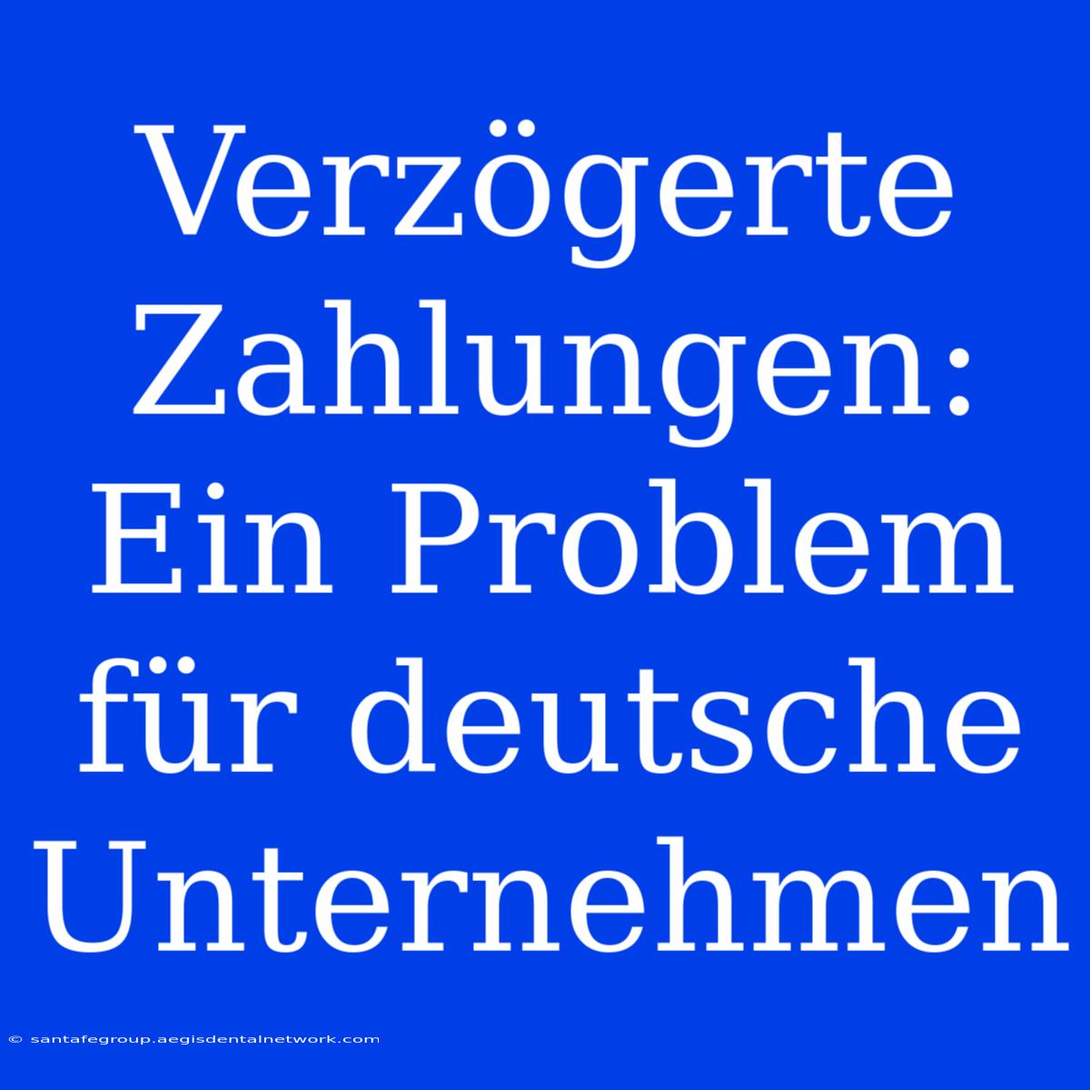 Verzögerte Zahlungen: Ein Problem Für Deutsche Unternehmen