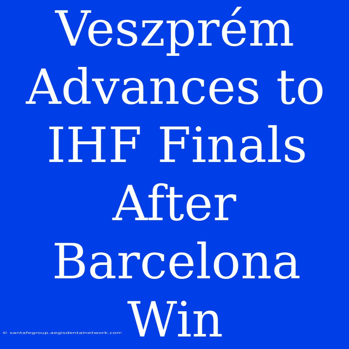 Veszprém Advances To IHF Finals After Barcelona Win