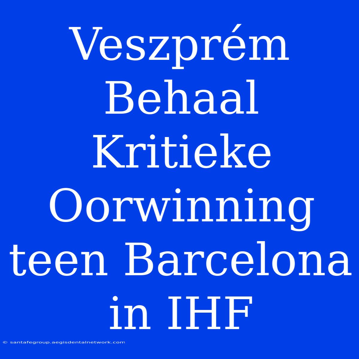 Veszprém Behaal Kritieke Oorwinning Teen Barcelona In IHF