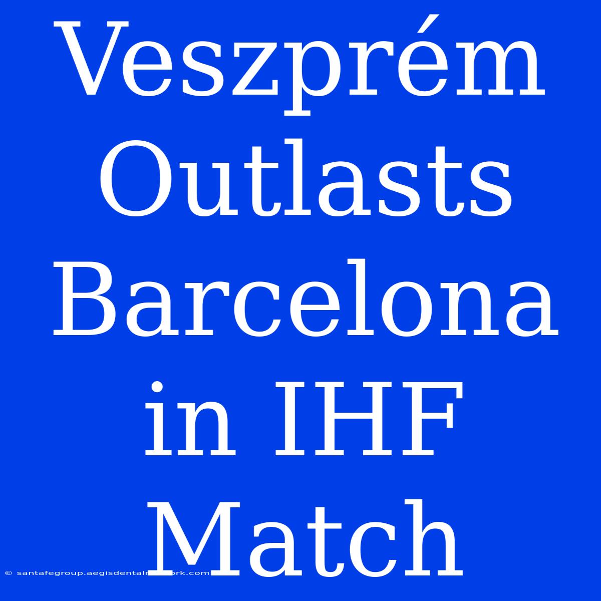 Veszprém Outlasts Barcelona In IHF Match