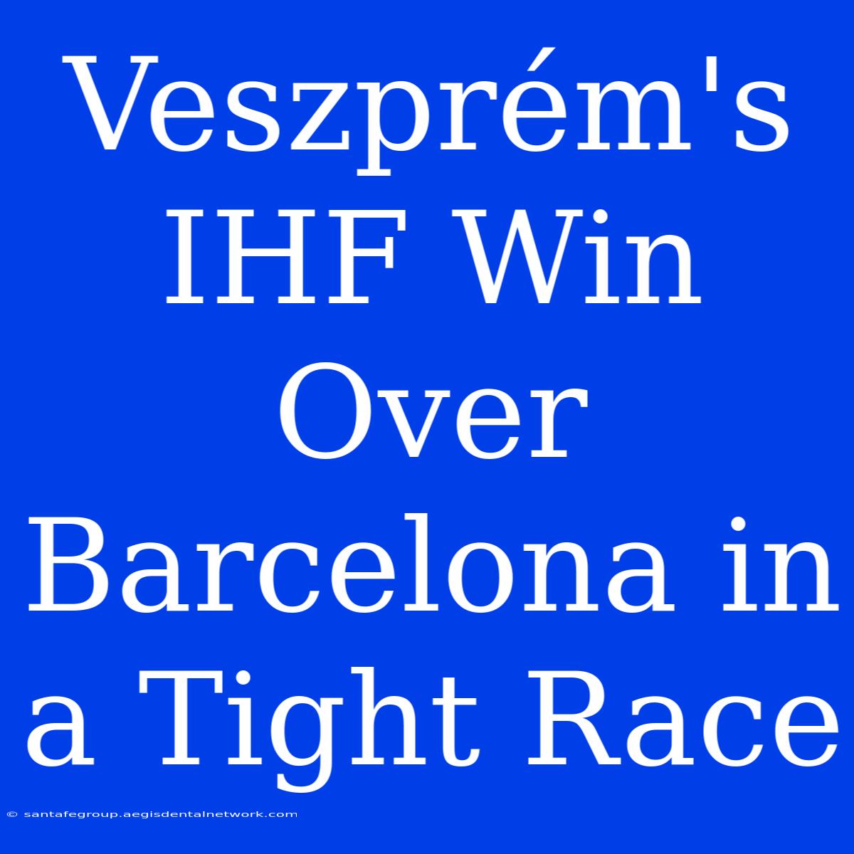 Veszprém's IHF Win Over Barcelona In A Tight Race