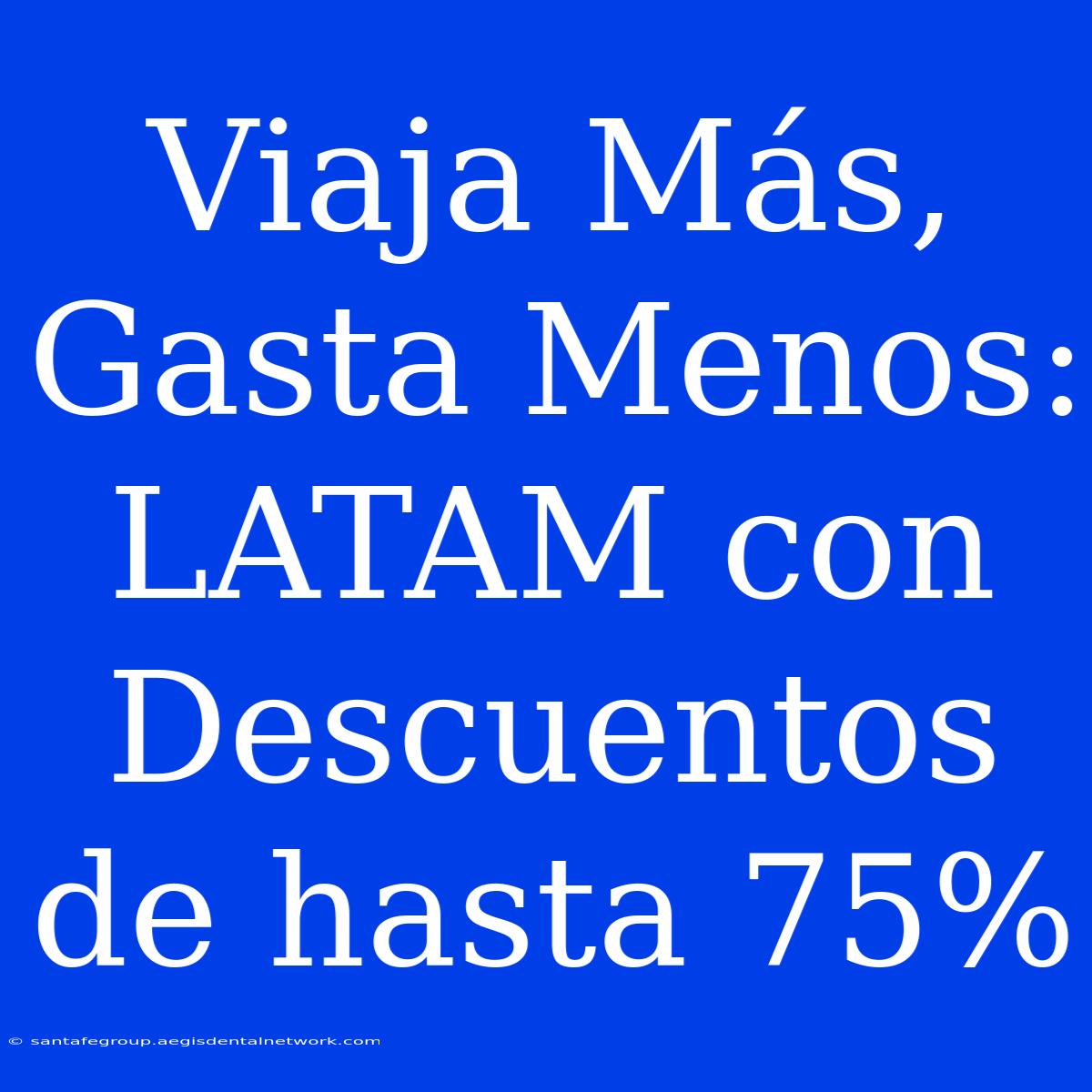 Viaja Más, Gasta Menos: LATAM Con Descuentos De Hasta 75% 