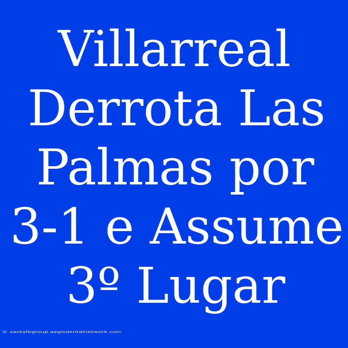 Villarreal Derrota Las Palmas Por 3-1 E Assume 3º Lugar