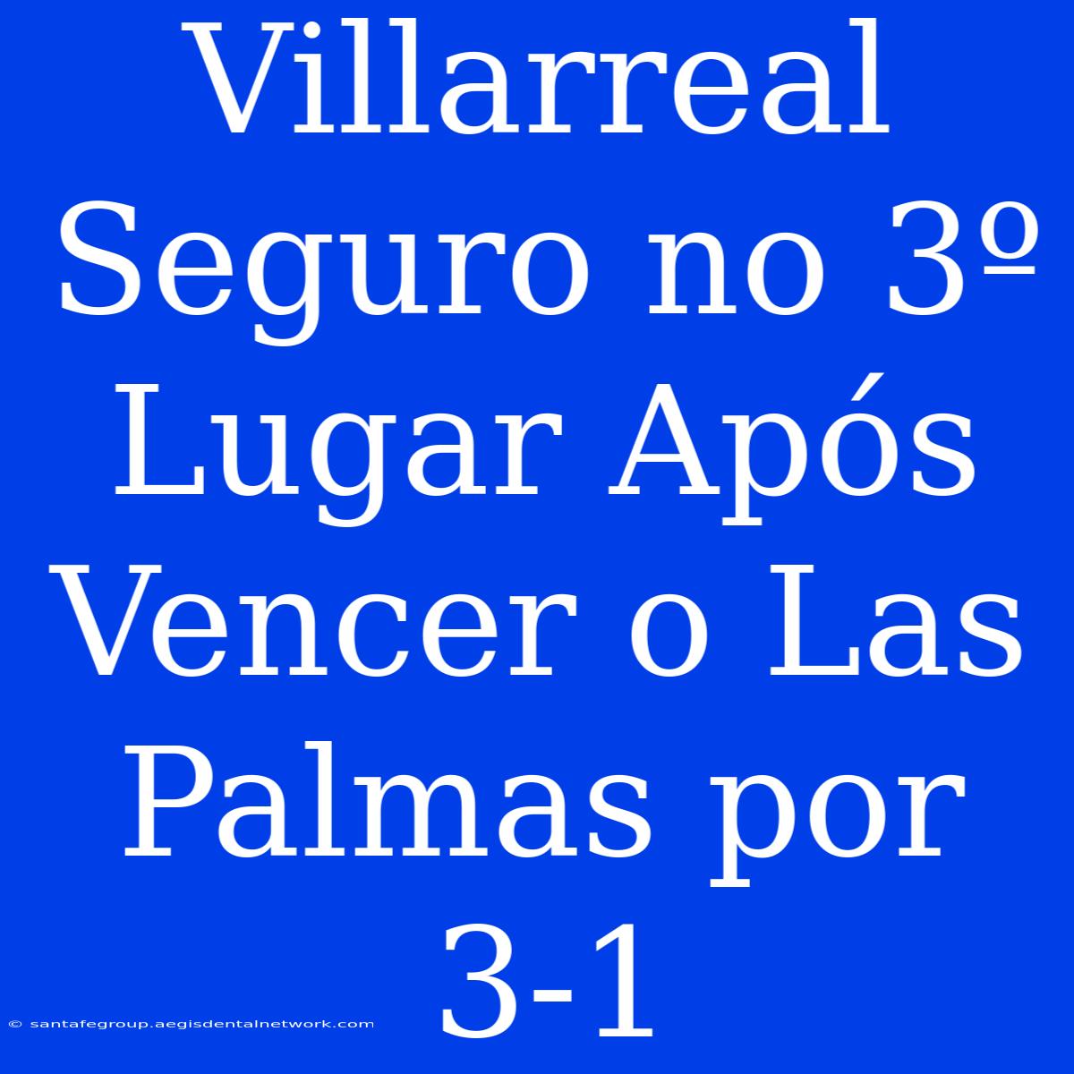 Villarreal Seguro No 3º Lugar Após Vencer O Las Palmas Por 3-1 