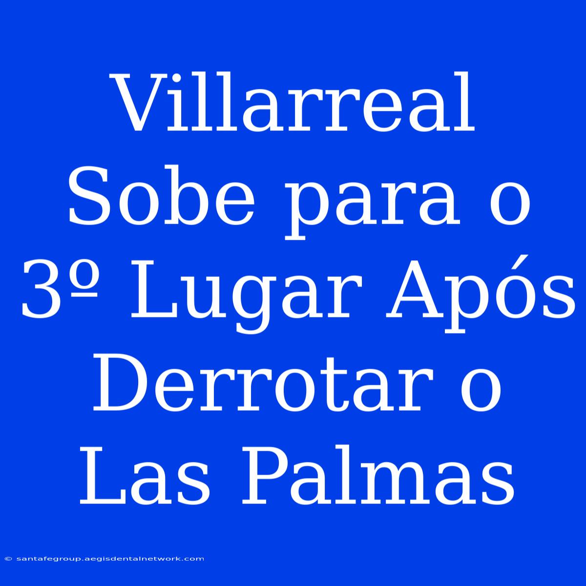 Villarreal Sobe Para O 3º Lugar Após Derrotar O Las Palmas