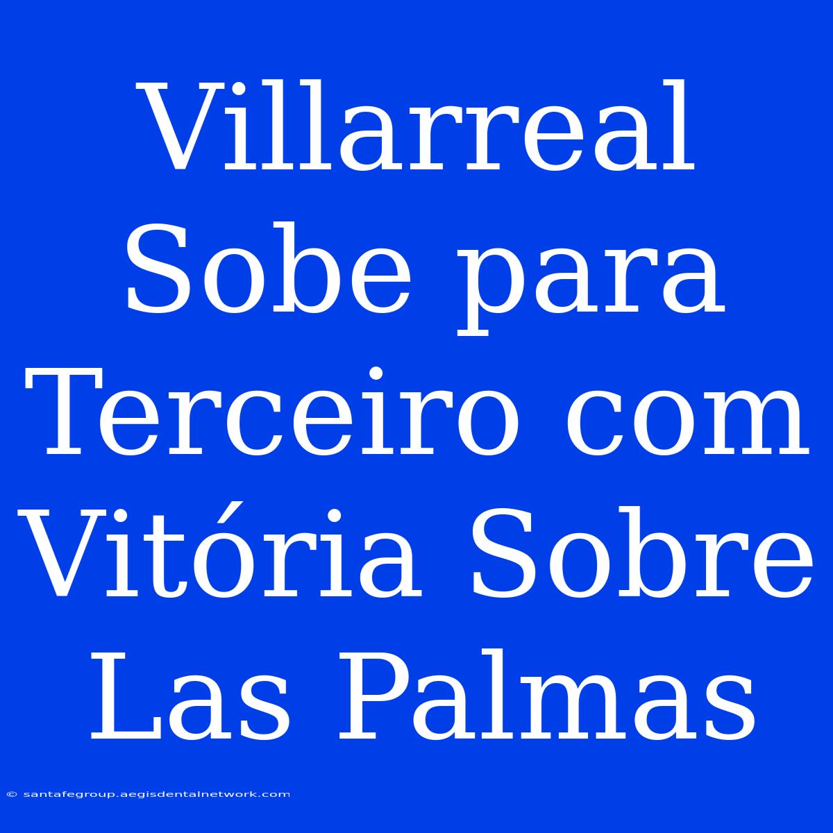 Villarreal Sobe Para Terceiro Com Vitória Sobre Las Palmas