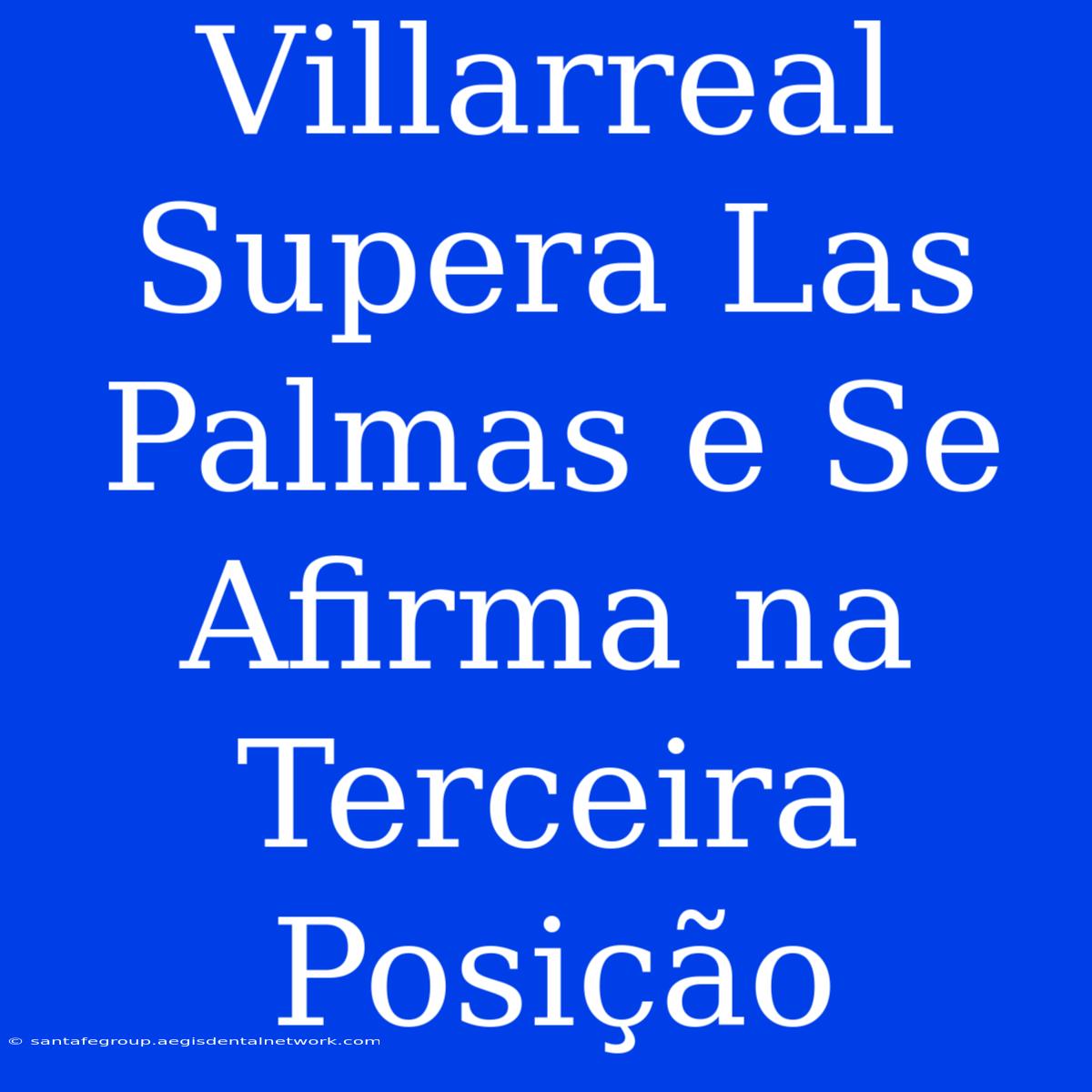 Villarreal Supera Las Palmas E Se Afirma Na Terceira Posição