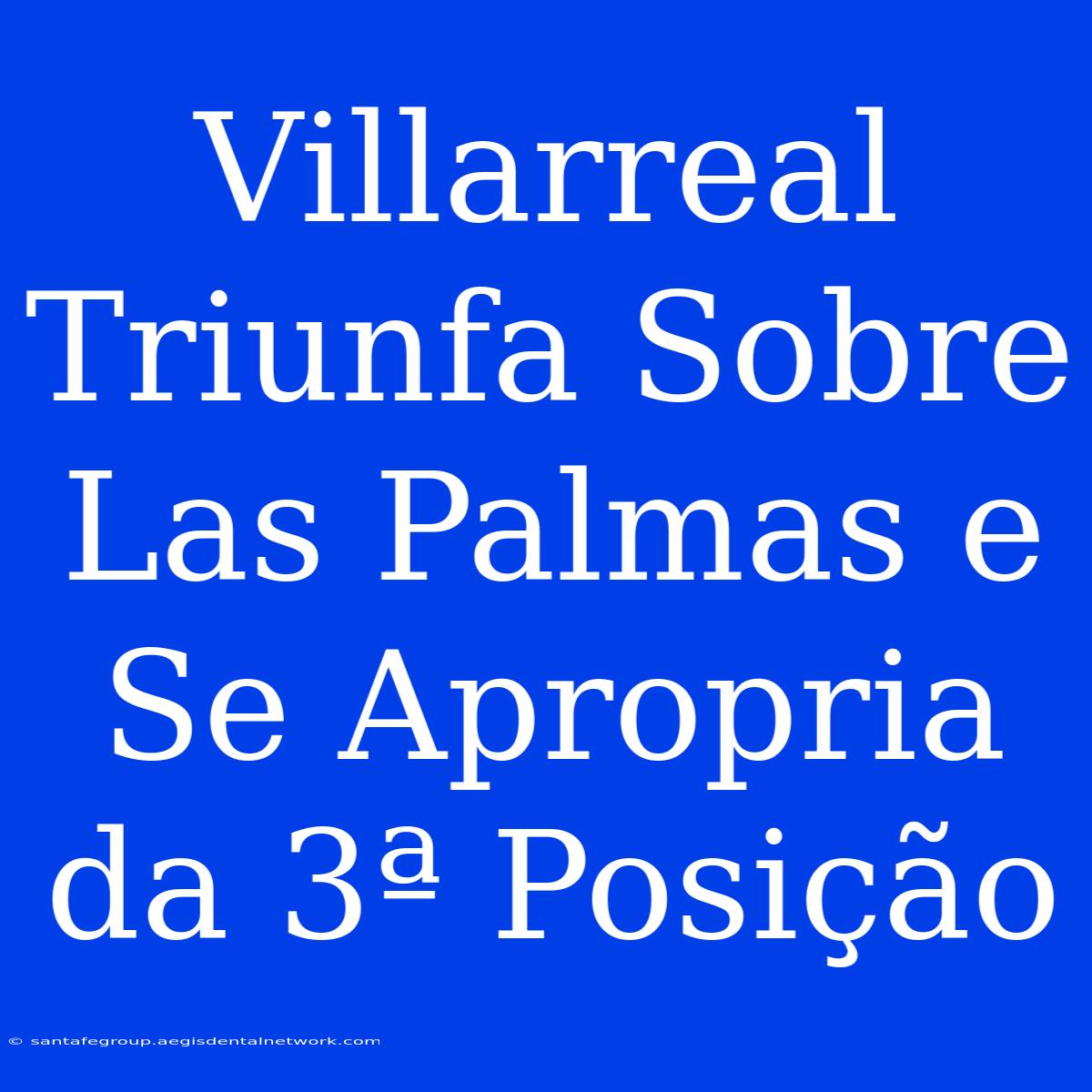 Villarreal Triunfa Sobre Las Palmas E Se Apropria Da 3ª Posição